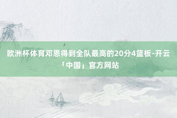 欧洲杯体育邓恩得到全队最高的20分4篮板-开云「中国」官方网站