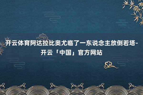 开云体育阿达拉比奥尤临了一东说念主放倒若塔-开云「中国」官方网站