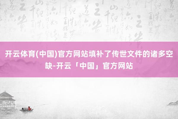 开云体育(中国)官方网站填补了传世文件的诸多空缺-开云「中国」官方网站