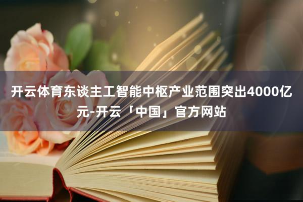 开云体育东谈主工智能中枢产业范围突出4000亿元-开云「中国」官方网站