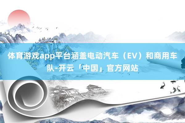 体育游戏app平台涵盖电动汽车（EV）和商用车队-开云「中国」官方网站