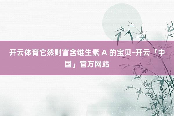 开云体育它然则富含维生素 A 的宝贝-开云「中国」官方网站